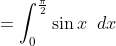 =\int_{0}^{\frac{\pi}{2}}\sin x \;\;dx