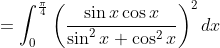 =\int_{0}^{\frac{\pi}{4}}\left(\frac{\sin x \cos x}{\sin ^{2} x+\cos ^{2} x}\right)^{2} d x