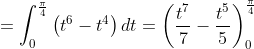 =\int_{0}^{\frac{\pi}{4}}\left(t^{6}-t^{4}\right) d t=\left(\frac{t^{7}}{7}-\frac{t^{5}}{5}\right)_{0}^{\frac{\pi}{4}}
