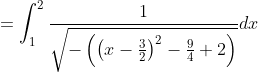 =\int_{1}^{2} \frac{1}{\sqrt{-\left(\left(x-\frac{3}{2}\right)^{2}-\frac{9}{4}+2\right)}} d x