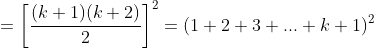 =\left [ \frac{(k+1)(k+2)}{2} \right ]^2=(1+2+3+...+k+1)^2