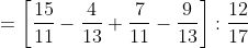 =\left [\frac{15}{11} -\frac{4}{13}+\frac{7}{11}-\frac{9}{13} \right ]:\frac{12}{17}