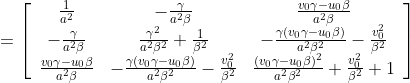 =\left[\begin{array}{ccc} \frac{1}{a^{2}} & -\frac{\gamma}{a^{2} \beta} & \frac{v_{0} \gamma-u_{0} \beta}{a^{2} \beta} \\ -\frac{\gamma}{a^{2} \beta} & \frac{\gamma^{2}}{a^{2} \beta^{2}}+\frac{1}{\beta^{2}} & -\frac{\gamma\left(v_{0} \gamma-u_{0} \beta\right)}{a^{2} \beta^{2}}-\frac{v_{0}^{2}}{\beta^{2}} \\ \frac{v_{0} \gamma-u_{0} \beta}{a^{2} \beta} & -\frac{\gamma\left(v_{0} \gamma-u_{0} \beta\right)}{a^{2} \beta^{2}}-\frac{v_{0}^{2}}{\beta^{2}} & \frac{\left(v_{0} \gamma-u_{0} \beta\right)^{2}}{a^{2} \beta^{2}}+\frac{v_{0}^{2}}{\beta^{2}}+1 \end{array}\right]