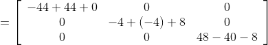 =\left[\begin{array}{ccc} -44+44+0 & 0 & 0 \\ 0 & -4+(-4)+8 & 0 \\ 0 & 0 & 48-40-8 \end{array}\right]