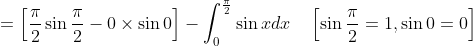 =\left[\frac{\pi}{2} \sin \frac{\pi}{2}-0 \times \sin 0\right]-\int_{0}^{\frac{\pi}{2}} \sin x d x \quad\left[\sin \frac{\pi}{2}=1, \sin 0=0\right]