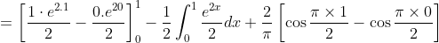 =\left[\frac{1 \cdot e^{2.1}}{2}-\frac{0 . e^{20}}{2}\right]_{0}^{1}-\frac{1}{2} \int_{0}^{1} \frac{e^{2 x}}{2} d x+\frac{2}{\pi}\left[\cos \frac{\pi \times 1}{2}-\cos \frac{\pi \times 0}{2}\right]