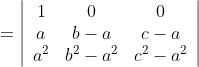 =\left|\begin{array}{ccc} 1 & 0 & 0 \\ a & b-a & c-a \\ a^{2} & b^{2}-a^{2} & c^{2}-a^{2} \end{array}\right|