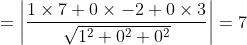 =\left|\frac{1 \times 7+0 \times-2+0 \times 3}{\sqrt{1^{2}+0^{2}+0^{2}}}\right|=7