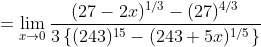 =\lim _{x \rightarrow 0} \frac{(27-2 x)^{1 / 3}-(27)^{4 / 3}}{3\left\{(243)^{15}-(243+5 x)^{1 / 5}\right\}}
