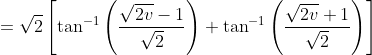 =\sqrt{2}\left[\tan ^{-1}\left(\frac{\sqrt{2 v}-1}{\sqrt{2}}\right)+\tan ^{-1}\left(\frac{\sqrt{2 v}+1}{\sqrt{2}}\right)\right]