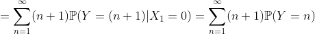 =\sum_{n=1}^\infty (n+1)\mathbb{P}(Y=(n+1)|X_1=0)=\sum_{n=1}^\infty (n+1)\mathbb{P}(Y=n)