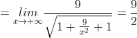 =\underset{x\rightarrow +\infty}{lim}\frac{9}{\sqrt{1+\frac{9}{x^{2}}+1}}=\frac{9}{2}
