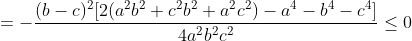 =- \frac{(b-c)^{2}[2(a^{2}b^{2}+c^{2}b^{2}+a^{2}c^{2})-a^{4}-b^{4}-c^{4}]}{4a^{2}b^{2}c^{2}} \leq 0