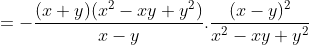 =-\frac{(x+y)(x^{2}-xy+y^{2})}{x-y}.\frac{(x-y)^{2}}{x^{2}-xy+y^{2}}