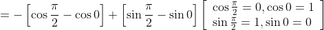 =-\left[\cos \frac{\pi}{2}-\cos 0\right]+\left[\sin \frac{\pi}{2}-\sin 0\right]\left[\begin{array}{l} \cos \frac{\pi}{2}=0, \cos 0=1 \\ \sin \frac{\pi}{2}=1, \sin 0=0 \end{array}\right]