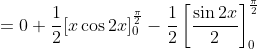 =0+\frac{1}{2}[x \cos 2 x]_{0}^{\frac{\pi}{2}}-\frac{1}{2}\left[\frac{\sin 2 x}{2}\right]_{0}^{\frac{\pi}{2}}