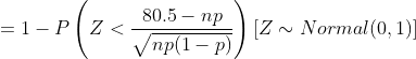 =1-P\left ( Z<\frac{80.5-np}{\sqrt{np(1-p)}} \right )[Z\sim Normal(0,1)]