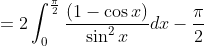 =2 \int_{0}^{\frac{\pi}{2}} \frac{(1-\cos x)}{\sin ^{2} x} d x-\frac{\pi}{2}