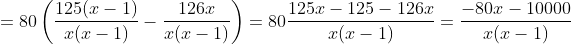 =80\left ( \frac{125(x-1)}{x(x-1)}-\frac{126x}{x(x-1)} \right )=80\frac{125x-125-126x}{x(x-1)}=\frac{-80x-10000}{x(x-1)}
