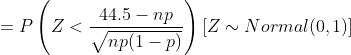 =P\left ( Z<\frac{44.5-np}{\sqrt{np(1-p)}} \right )[Z\sim Normal(0,1)]