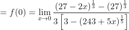 =f(0)=\lim _{x \rightarrow 0} \frac{(27-2 x)^{\frac{1}{3}}-(27)^{\frac{1}{3}}}{3\left[3-(243+5 x)^{\frac{1}{5}}\right]}