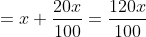 =x+frac{20x}{100}=frac{120x}{100}