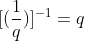 [(frac{1}{q})]^{-1}=q