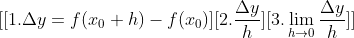 [[1. \Delta y=f(x_0+h)-f(x_0)][2. \frac{\Delta y}{h}][ 3. \lim_{h\rightarrow 0}\frac{\Delta y}{h}]]