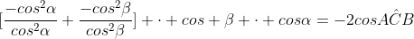 [frac{-cos^2alpha}{cos^2alpha}+frac{-cos^2beta}{cos^2beta}] cdot cos beta cdot cosalpha=-2cosAhat{C}B