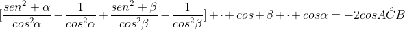 [frac{sen^2 alpha}{cos^2alpha}-frac{1}{cos^2alpha}+frac{sen^2 beta}{cos^2beta}-frac{1}{cos^2beta}] cdot cos beta cdot cosalpha=-2cosAhat{C}B