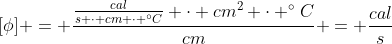 [phi] = frac{frac{cal}{s cdot cm cdot ^{circ}C} cdot cm^{2} cdot ^{circ}C}{cm} = frac{cal}{s}