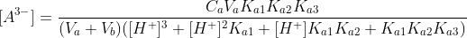 [A^{3-}]=\frac{C_aV_aK_{a1}K_{a2}K_{a3}}{(V_a+V_b)([H^+]^3+[H^+]^2K_{a1}+[H^+]K_{a1}K_{a2}+K_{a1}K_{a2}K_{a3})}\; \; \; \; \; \; \; \; (27)