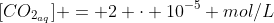 [CO_{2_{aq}}] = 2 cdot 10^{-5} mol/L