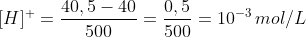 [H]^{+}=frac{40,5-40}{500}=frac{0,5}{500}=10^{-3},mol/L