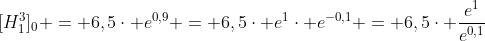 [H^{3}_{1}]_{0} = 6,5cdot e^{0,9} = 6,5cdot e^{1}cdot e^{-0,1} = 6,5cdot frac{e^{1}}{e^{0,1}}