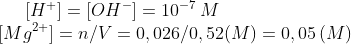 [H^+]=[OH^-]=10^{-7}\,M\\ \ [Mg^{2+}]=n/V=0,026/0,52 (M)=0,05\,(M)