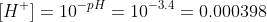 [H^+]=10^{-pH}=10^{-3.4}=0.000398\, moles