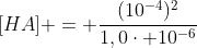 [HA] = frac{(10^{-4})^{2}}{1,0cdot 10^{-6}}