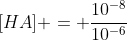 [HA] = frac{10^{-8}}{10^{-6}}