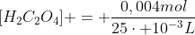 [H_{2}C_{2}O_{4}] = frac{0,004mol}{25cdot 10^{-3}L}