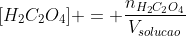 [H_{2}C_{2}O_{4}] = frac{n_{H_{2}C_{2}O_{4}}}{V_{solucao}}