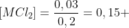 [MCl_2]=frac{0,03}{0,2}=0,15 ; mol/L