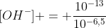 [OH^{-}] = frac{10^{-13}}{10^{-6,5}}