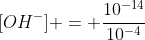 [OH^{-}] = frac{10^{-14}}{10^{-4}}