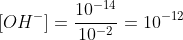 [OH^-]=\frac{10^{-14}}{10^{-2}}=10^{-12}\: M