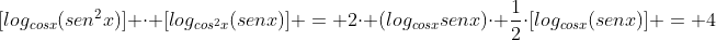 [log_{cosx}(sen^{2}x)] cdot [log_{cos^{2}x}(senx)] = 2cdot (log_{cosx}senx)cdot frac{1}{2}cdot[log_{cosx}(senx)] = 4
