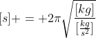 Formel: [s] = 2\pi\sqrt{\frac{[kg]}{[\frac{kg}{s^2}]}}