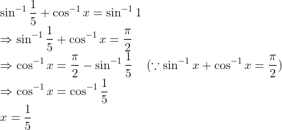 \! \! \! \! \! \! \! \! \! \sin^{-1} \frac{1}{5}+ \cos^{-1}x = \sin^{-1}1\\ \Rightarrow \sin^{-1} \frac{1}{5}+ \cos^{-1}x = \frac{\pi }{2}\\ \Rightarrow \cos^{-1}x = \frac{\pi }{2} - \sin^{-1} \frac{1}{5} \; \; \; \; (\because \sin^{-1}x+ \cos^{-1}x= \frac{\pi }{2} )\\ \Rightarrow \cos^{-1}x = \cos^{-1}\frac{1}{5}\\ x = \frac{1}{5}