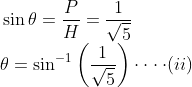 \! \! \! \! \! \! \! \! \sin\theta =\frac{P}{H}=\frac{1}{\sqrt{5}}\\ \theta =\sin^{-1}\left ( \frac{1}{\sqrt{5}} \right ) \cdot \cdot \cdot \cdot (ii)