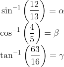 \! \! \! \! \! \! \! \! \sin^{-1}\left ( \frac{12}{13} \right )= \alpha \\\cos^{-1}\left ( \frac{4}{5} \right )= \beta \\\tan^{-1}\left ( \frac{63}{16} \right )=\gamma